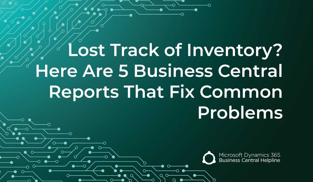 Lost Track of Inventory? Here Are 5 Business Central Reports That Fix Common Problems