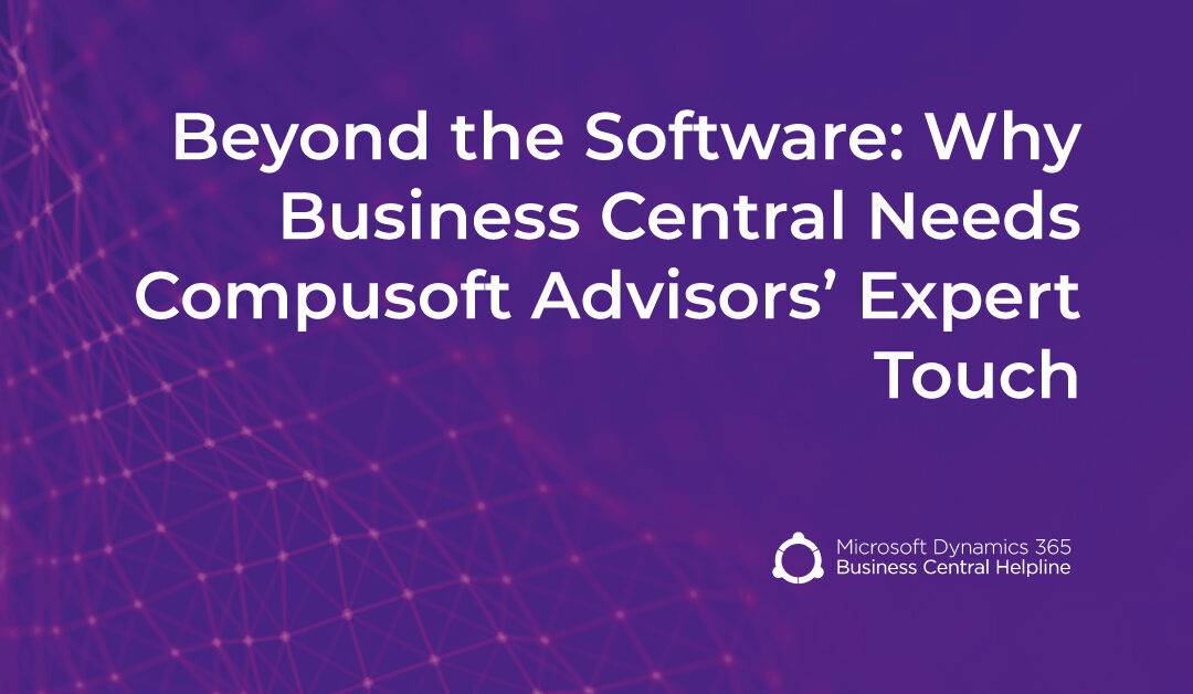 Beyond the Software: Why Business Central Needs Compusoft Advisors’ Expert Touch