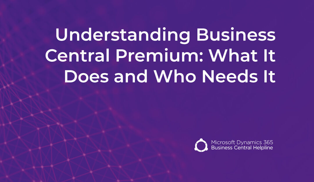 Understanding Business Central Premium: What It Does and Who Needs It
